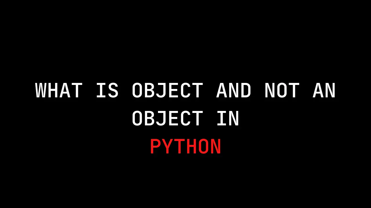 WHAT IS OBJECT and NOT AN OBJECT IN PYTHON